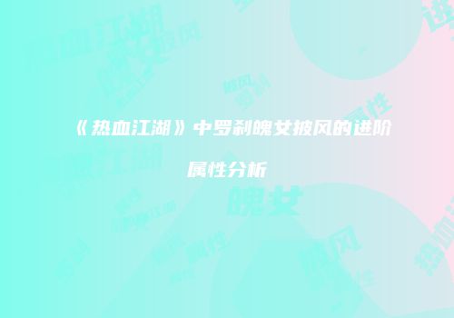 《热血江湖》中罗刹魄女披风的进阶属性分析