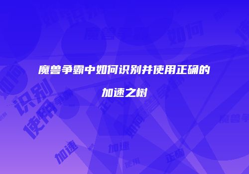 魔兽争霸中如何识别并使用正确的加速之树