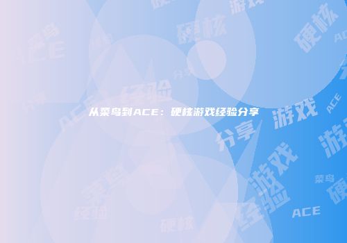 从菜鸟到ACE：硬核游戏经验分享