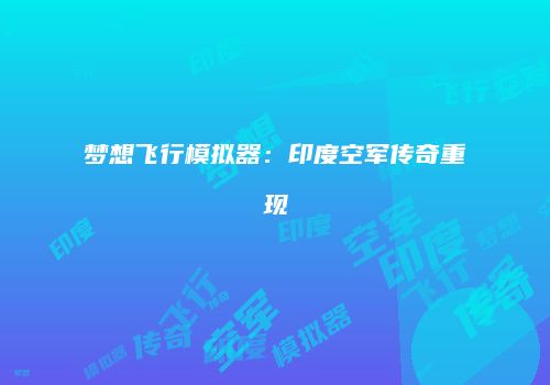 梦想飞行模拟器：印度空军传奇重现