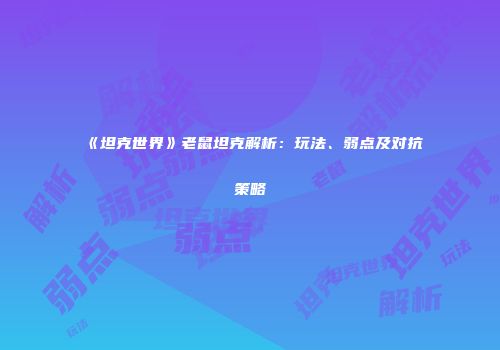 《坦克世界》老鼠坦克解析：玩法、弱点及对抗策略