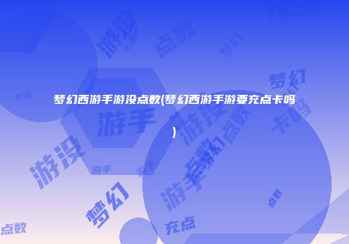 梦幻西游手游没点数(梦幻西游手游要充点卡吗)