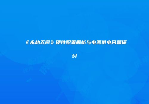 《永劫无间》硬件配置解析与电源供电问题探讨