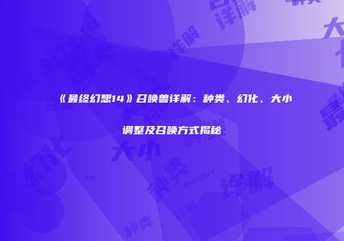 《最终幻想14》召唤兽详解：种类、幻化、大小调整及召唤方式揭秘