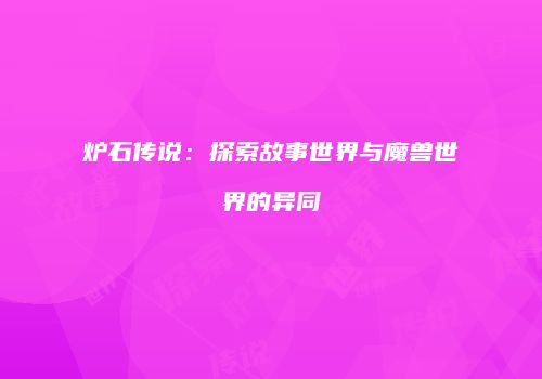 炉石传说：探索故事世界与魔兽世界的异同
