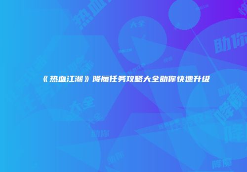 《热血江湖》降魔任务攻略大全助你快速升级