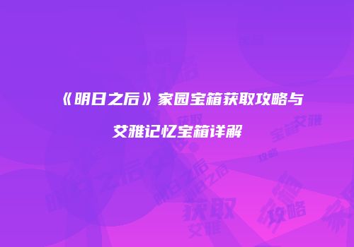 《明日之后》家园宝箱获取攻略与艾雅记忆宝箱详解