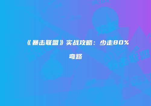 《暴击联盟》实战攻略：少走80%弯路