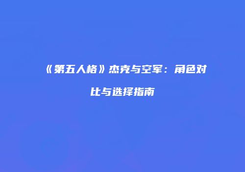 《第五人格》杰克与空军：角色对比与选择指南