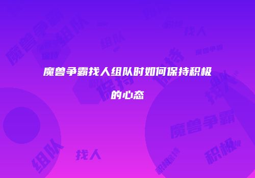 魔兽争霸找人组队时如何保持积极的心态