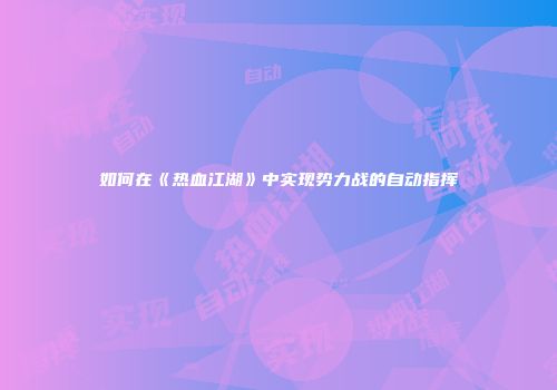 如何在《热血江湖》中实现势力战的自动指挥