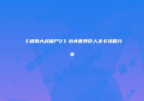 《植物大战僵尸2》功夫世界巨人关卡攻略分享