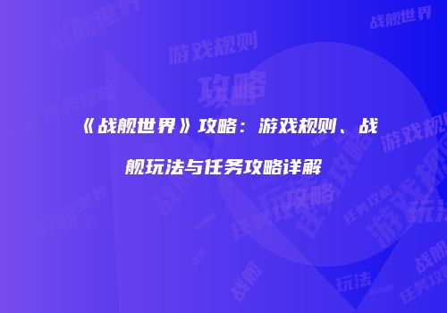 《战舰世界》攻略：游戏规则、战舰玩法与任务攻略详解