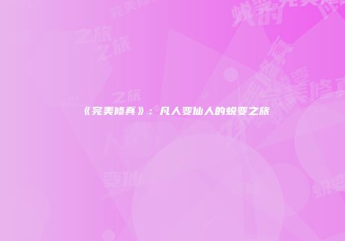 《完美修真》：凡人变仙人的蜕变之旅