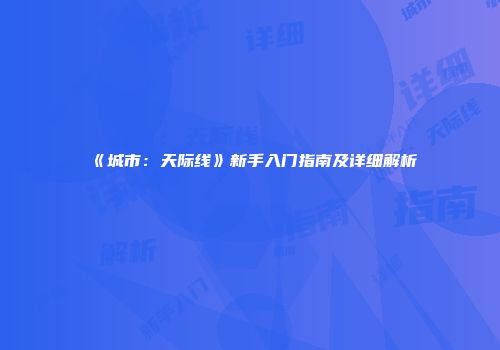 《城市：天际线》新手入门指南及详细解析