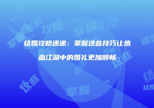 结婚攻略速递:掌握这些技巧让热血江湖中的婚礼更加顺畅