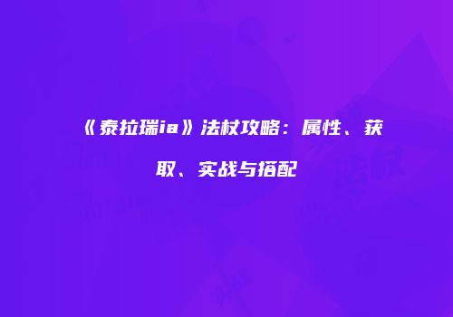 《泰拉瑞ia》法杖攻略：属性、获取、实战与搭配