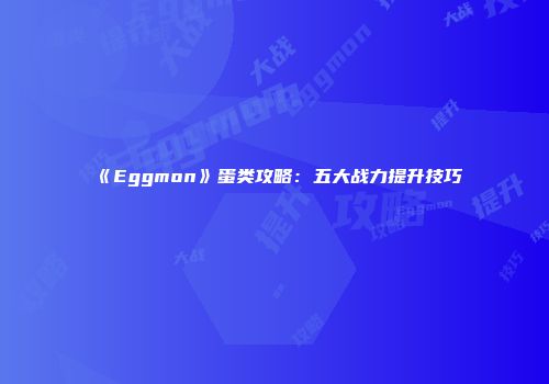 《Eggmon》蛋类攻略：五大战力提升技巧