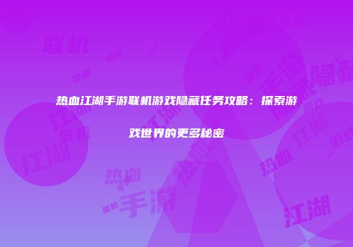 热血江湖手游联机游戏隐藏任务攻略：探索游戏世界的更多秘密