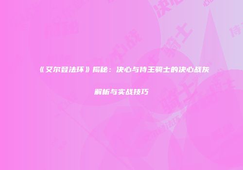 《艾尔登法环》揭秘：决心与侍王骑士的决心战灰解析与实战技巧