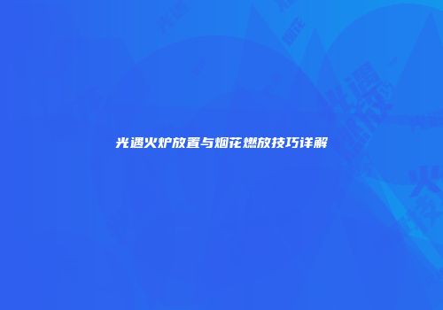 光遇火炉放置与烟花燃放技巧详解