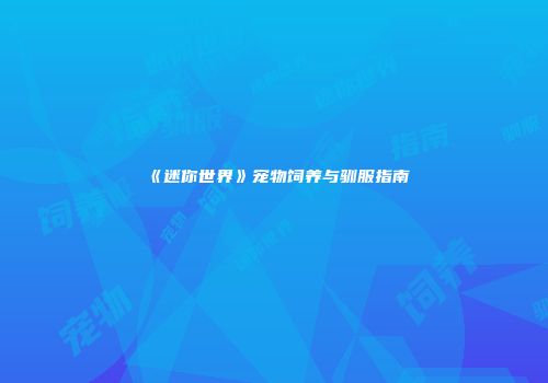 《迷你世界》宠物饲养与驯服指南