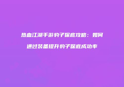 热血江湖手游豹子保底攻略：如何通过装备提升豹子保底成功率