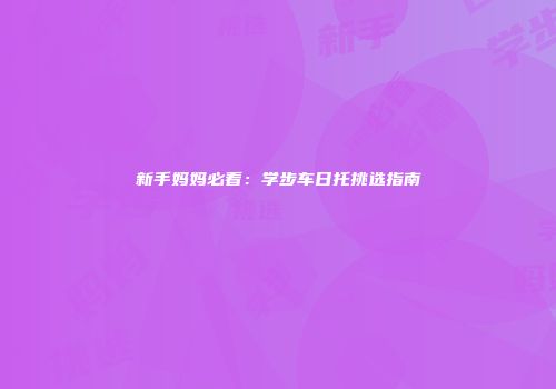 新手妈妈必看：学步车日托挑选指南