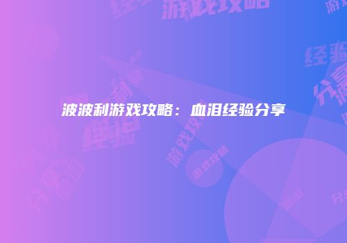 波波利游戏攻略：血泪经验分享