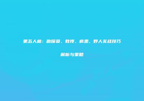 第五人格：勘探员、教授、病患、野人实战技巧解析与策略