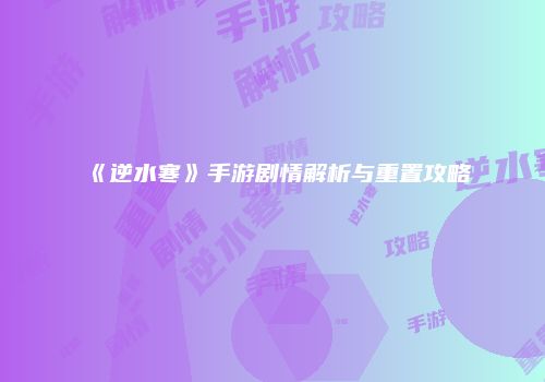 《逆水寒》手游剧情解析与重置攻略