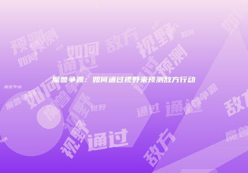 魔兽争霸：如何通过视野来预测敌方行动
