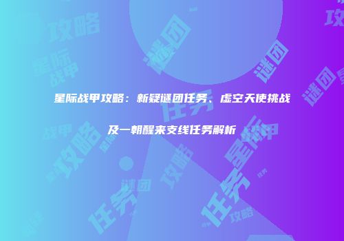 星际战甲攻略：新疑谜团任务、虚空天使挑战及一朝醒来支线任务解析