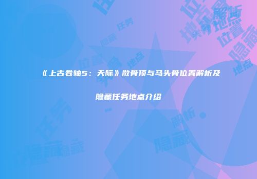 《上古卷轴5：天际》散骨顶与马头骨位置解析及隐藏任务地点介绍