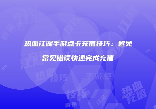 热血江湖手游点卡充值技巧：避免常见错误快速完成充值