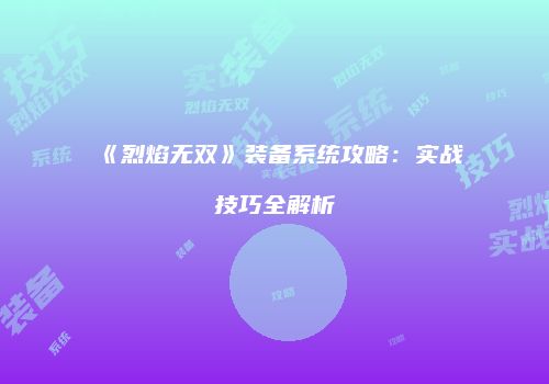 《烈焰无双》装备系统攻略：实战技巧全解析