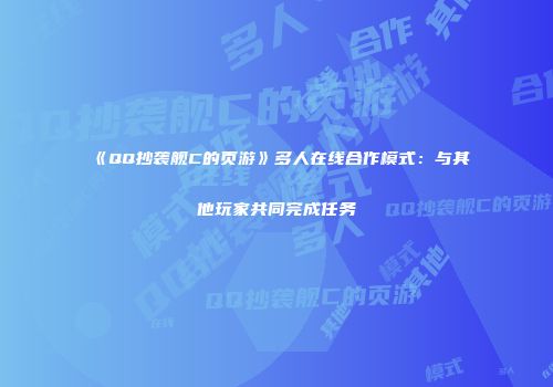 《QQ抄袭舰C的页游》多人在线合作模式：与其他玩家共同完成任务