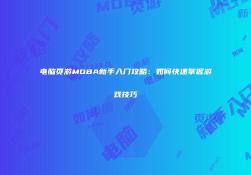 电脑页游MOBA新手入门攻略:如何快速掌握游戏技巧