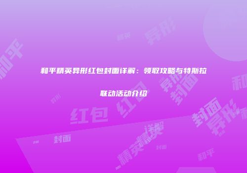 和平精英异形红包封面详解：领取攻略与特斯拉联动活动介绍