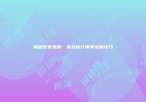 揭秘密室逃脱：游戏设计师不说的技巧