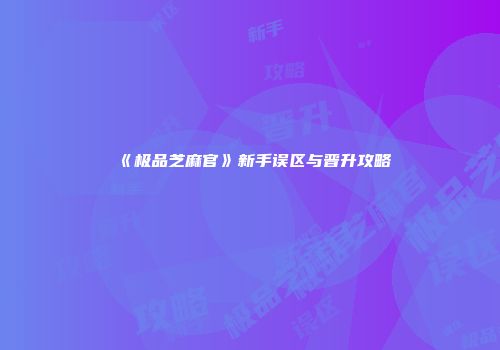 《极品芝麻官》新手误区与晋升攻略
