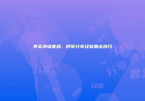 真实冲级套路：肝帝分享经验暴击技巧