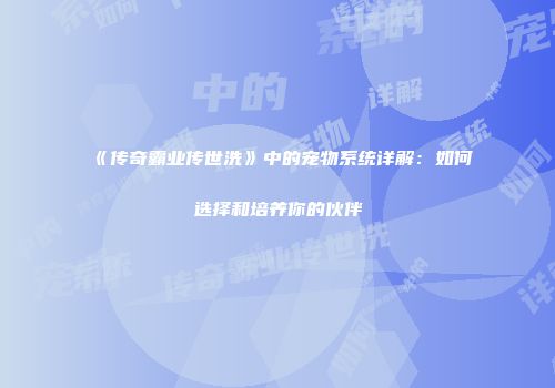 《传奇霸业传世洗》中的宠物系统详解：如何选择和培养你的伙伴