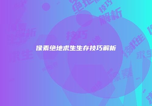 像素绝地求生生存技巧解析