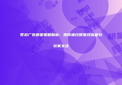页游广告明星策略解析：如何通过明星效应吸引玩家关注