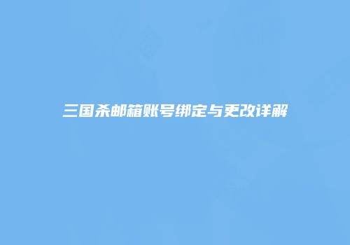 三国杀邮箱账号绑定与更改详解
