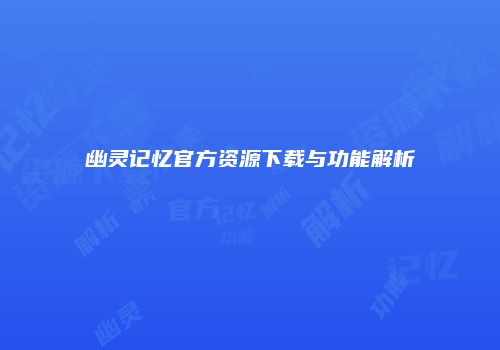 幽灵记忆官方资源下载与功能解析