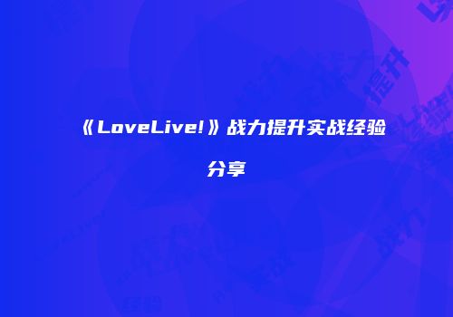 《LoveLive!》战力提升实战经验分享