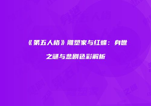 《第五人格》雕塑家与红蝶：身世之谜与悲剧色彩解析