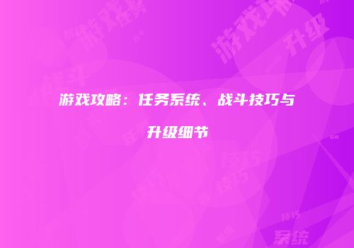 游戏攻略：任务系统、战斗技巧与升级细节